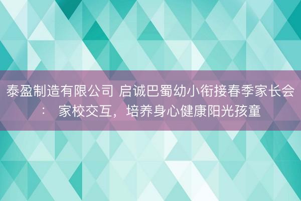 泰盈制造有限公司 启诚巴蜀幼小衔接春季家长会： 家校交互，培养身心健康阳光孩童