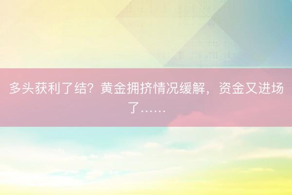 多头获利了结？黄金拥挤情况缓解，资金又进场了……