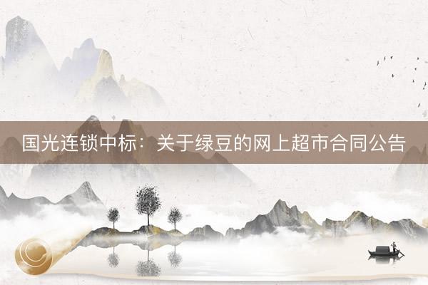 国光连锁中标：关于绿豆的网上超市合同公告