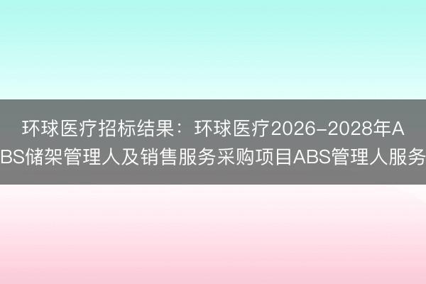 环球医疗招标结果：环球医疗2026-2028年ABS储架管理人及销售服务采购项目ABS管理人服务