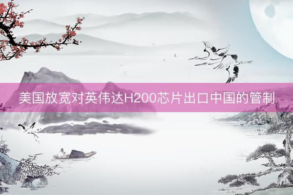 美国放宽对英伟达H200芯片出口中国的管制