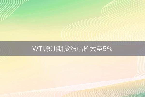 WTI原油期货涨幅扩大至5%
