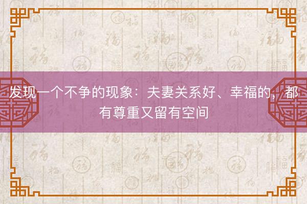 发现一个不争的现象：夫妻关系好、幸福的，都有尊重又留有空间