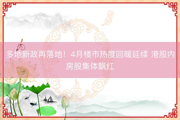 多地新政再落地！4月楼市热度回暖延续 港股内房股集体飘红