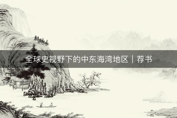 全球史视野下的中东海湾地区｜荐书