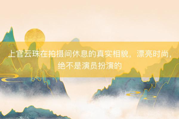 上官云珠在拍摄间休息的真实相貌，漂亮时尚，绝不是演员扮演的