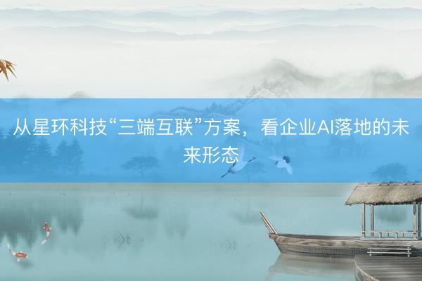 从星环科技“三端互联”方案,看企业AI落地的未来形态