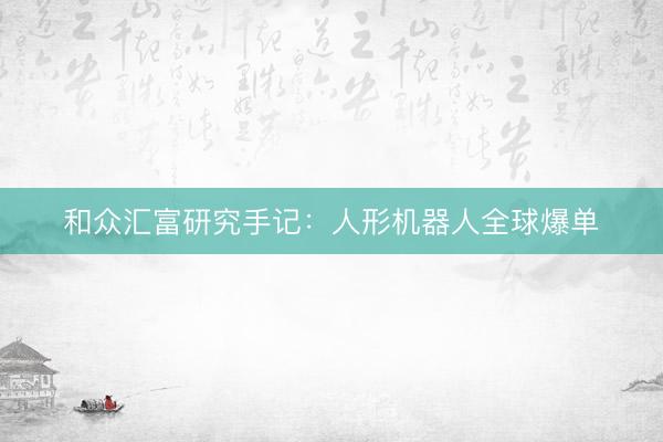和众汇富研究手记：人形机器人全球爆单