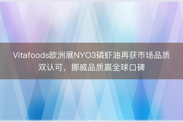 Vitafoods欧洲展NYO3磷虾油再获市场品质双认可，挪威品质赢全球口碑