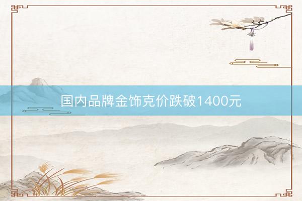国内品牌金饰克价跌破1400元