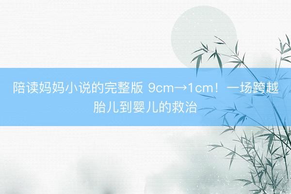 陪读妈妈小说的完整版 9cm→1cm!一场跨越胎儿到婴儿的救治