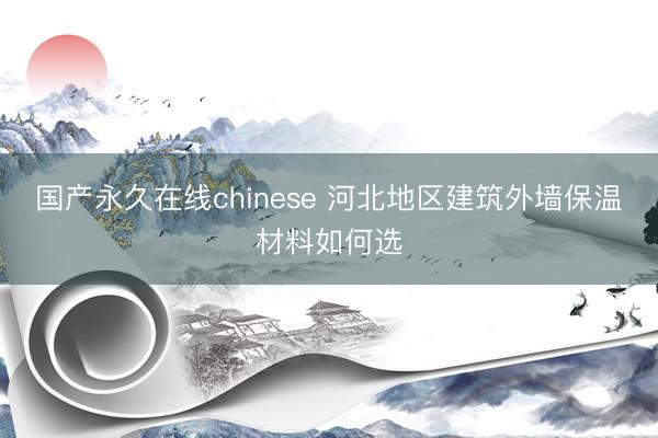国产永久在线chinese 河北地区建筑外墙保温材料如何选