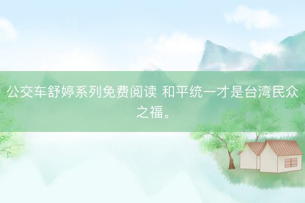 公交车舒婷系列免费阅读 和平统一才是台湾民众之福。