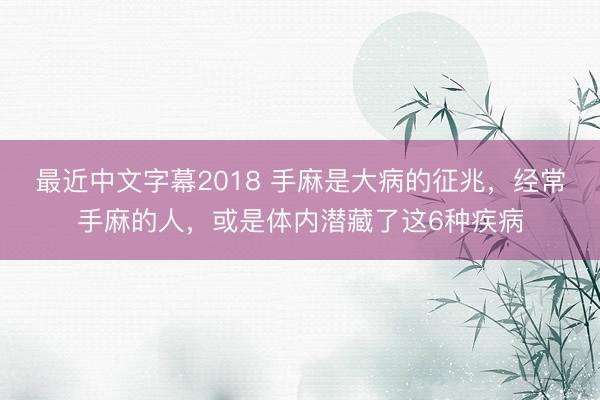 最近中文字幕2018 手麻是大病的征兆,经常手麻的人,或是体内潜藏了这6种疾病