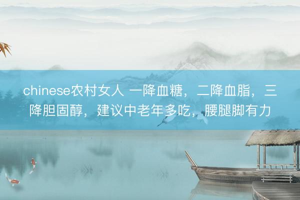 chinese农村女人 一降血糖，二降血脂，三降胆固醇，建议中老年多吃，腰腿脚有力