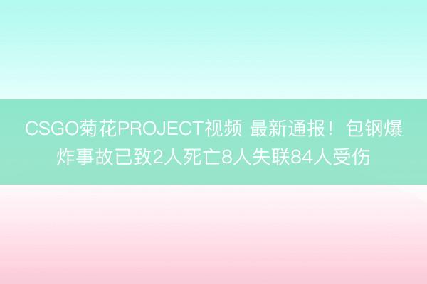 CSGO菊花PROJECT视频 最新通报！包钢爆炸事故已致2人死亡8人失联84人受伤