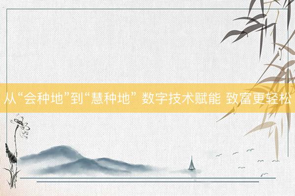 从“会种地”到“慧种地” 数字技术赋能 致富更轻松