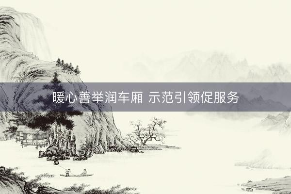 暖心善举润车厢 示范引领促服务