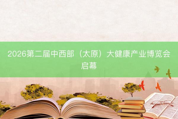 2026第二届中西部（太原）大健康产业博览会启幕