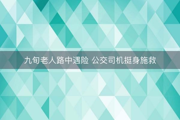 九旬老人路中遇险 公交司机挺身施救