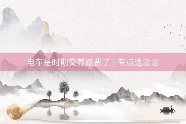 电车是时期交养路费了 | 有点逸念念