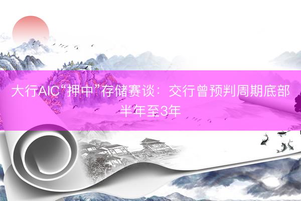 大行AIC“押中”存储赛谈：交行曾预判周期底部半年至3年