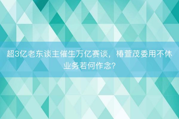 超3亿老东谈主催生万亿赛谈，椿萱茂委用不休业务若何作念？