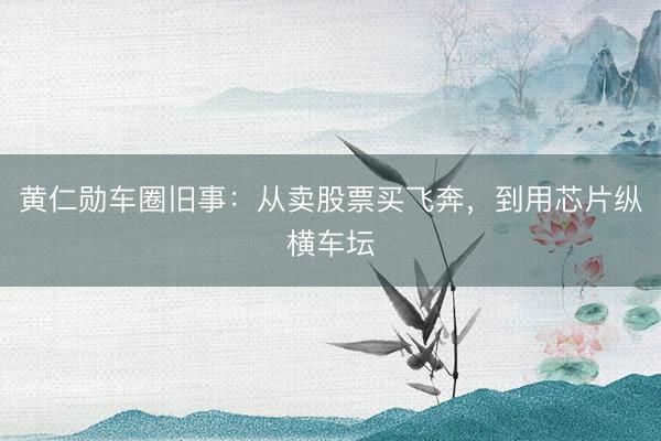 黄仁勋车圈旧事：从卖股票买飞奔，到用芯片纵横车坛