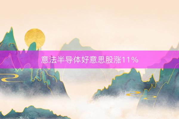 意法半导体好意思股涨11%