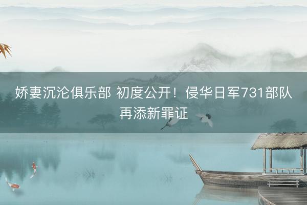 娇妻沉沦俱乐部 初度公开！侵华日军731部队再添新罪证