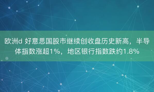 欧洲d 好意思国股市继续创收盘历史新高，半导体指数涨超1%，地区银行指数跌约1.8%