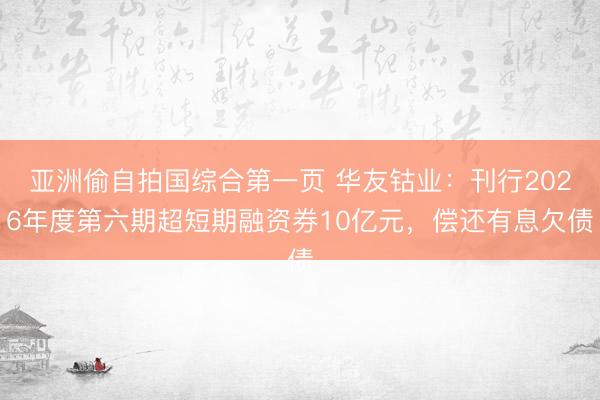 亚洲偷自拍国综合第一页 华友钴业：刊行2026年度第六期超短期融资券10亿元，偿还有息欠债