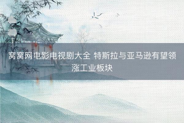 窝窝网电影电视剧大全 特斯拉与亚马逊有望领涨工业板块
