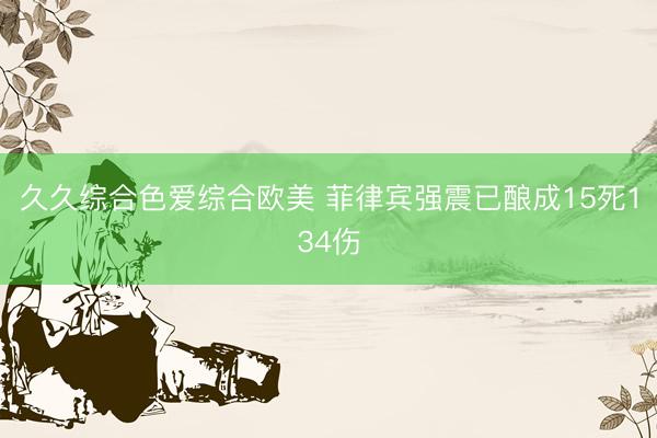 久久综合色爱综合欧美 菲律宾强震已酿成15死134伤