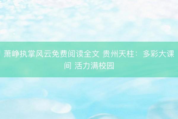 萧峥执掌风云免费阅读全文 贵州天柱：多彩大课间 活力满校园