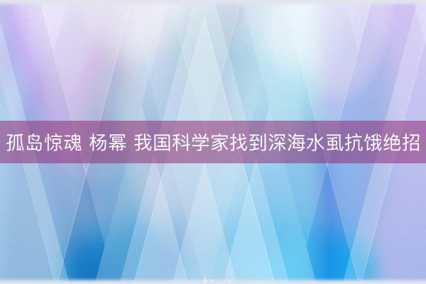 孤岛惊魂 杨幂 我国科学家找到深海水虱抗饿绝招
