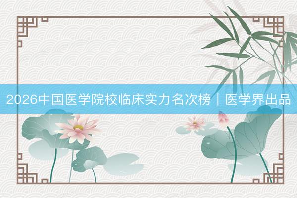 2026中国医学院校临床实力名次榜｜医学界出品