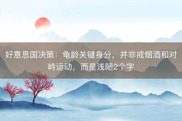 好意思国决策：龟龄关键身分，并非戒烟酒和对峙运动，而是浅陋2个字