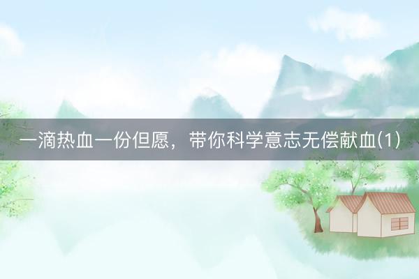 一滴热血一份但愿，带你科学意志无偿献血(1)