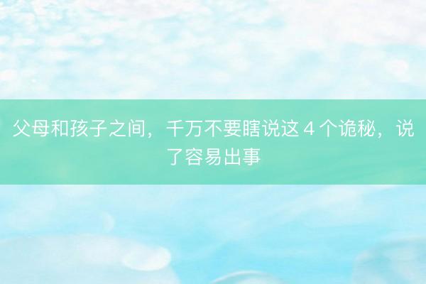 父母和孩子之间，千万不要瞎说这４个诡秘，说了容易出事