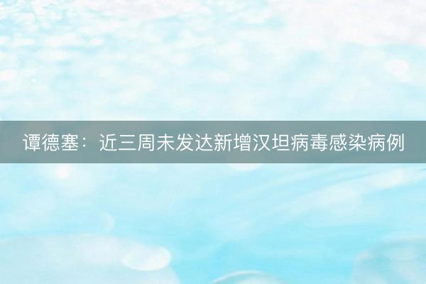 谭德塞：近三周未发达新增汉坦病毒感染病例