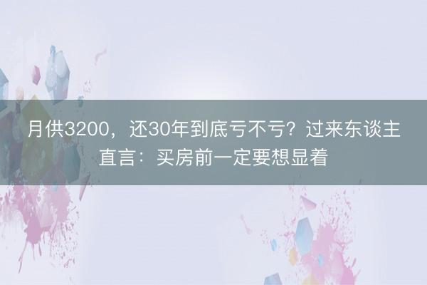 月供3200,还30年到底亏不亏?过来东谈主直言:买房前一定要想显着