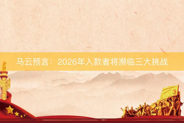 马云预言:2026年入款者将濒临三大挑战