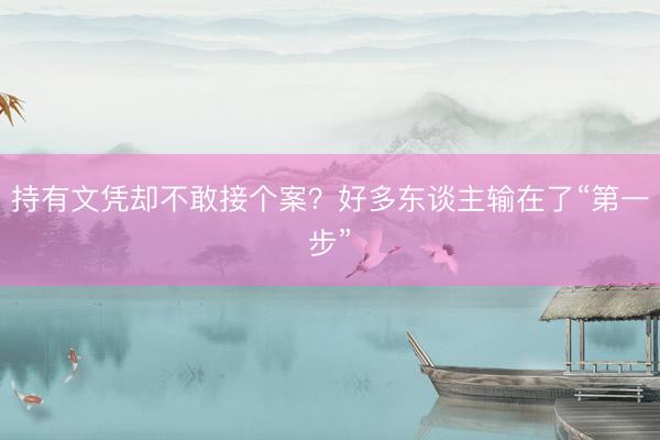 持有文凭却不敢接个案？好多东谈主输在了“第一步”