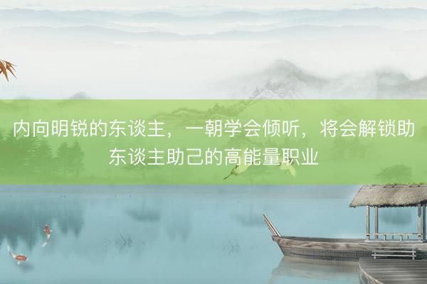 内向明锐的东谈主，一朝学会倾听，将会解锁助东谈主助己的高能量职业