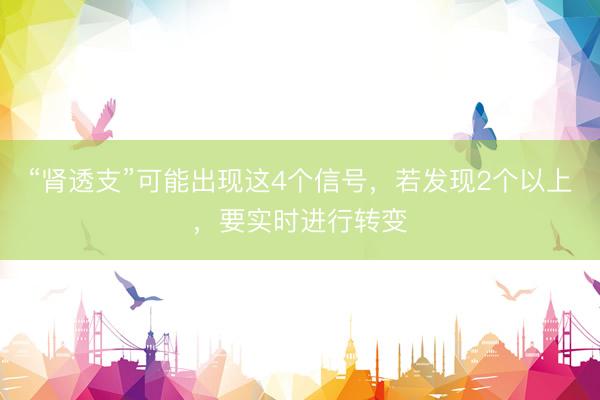 “肾透支”可能出现这4个信号，若发现2个以上，要实时进行转变